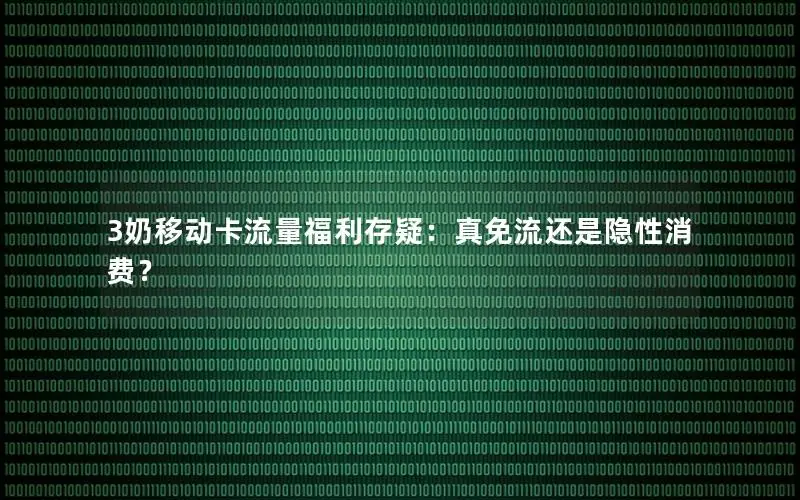 3奶移动卡流量福利存疑：真免流还是隐性消费？