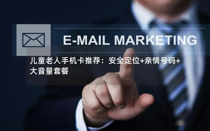 儿童老人手机卡推荐：安全定位+亲情号码+大音量套餐