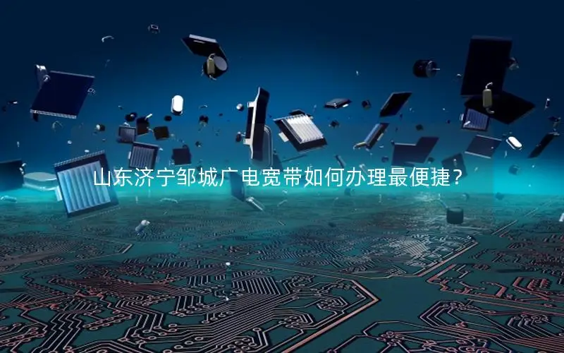 山东济宁邹城广电宽带如何办理最便捷？