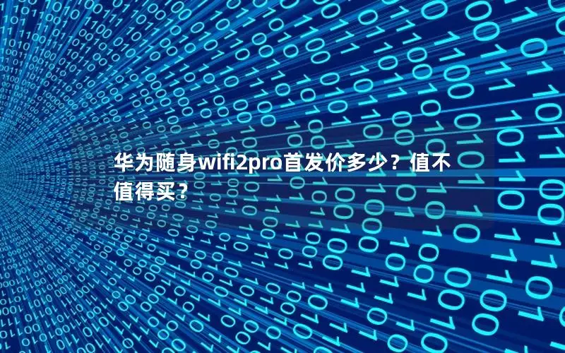 华为随身wifi2pro首发价多少？值不值得买？