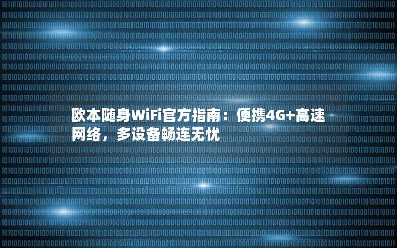 欧本随身WiFi官方指南：便携4G+高速网络，多设备畅连无忧