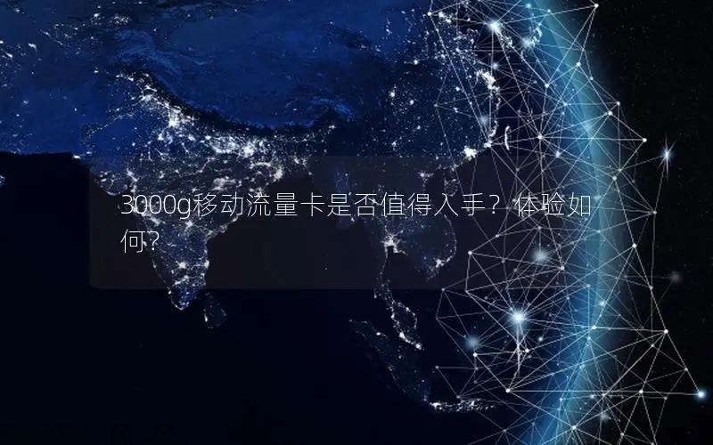 3000g移动流量卡是否值得入手？体验如何？