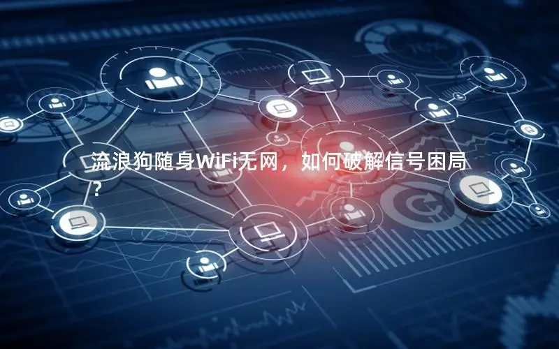 流浪狗随身WiFi无网，如何破解信号困局？