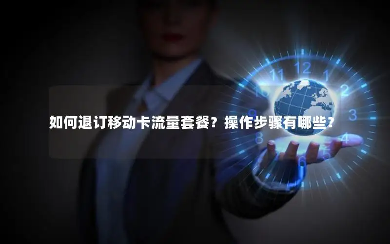 如何退订移动卡流量套餐？操作步骤有哪些？