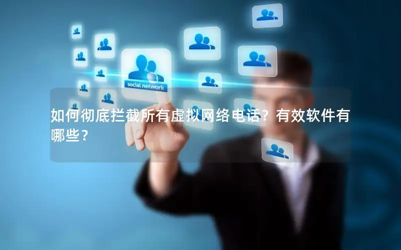 如何彻底拦截所有虚拟网络电话？有效软件有哪些？