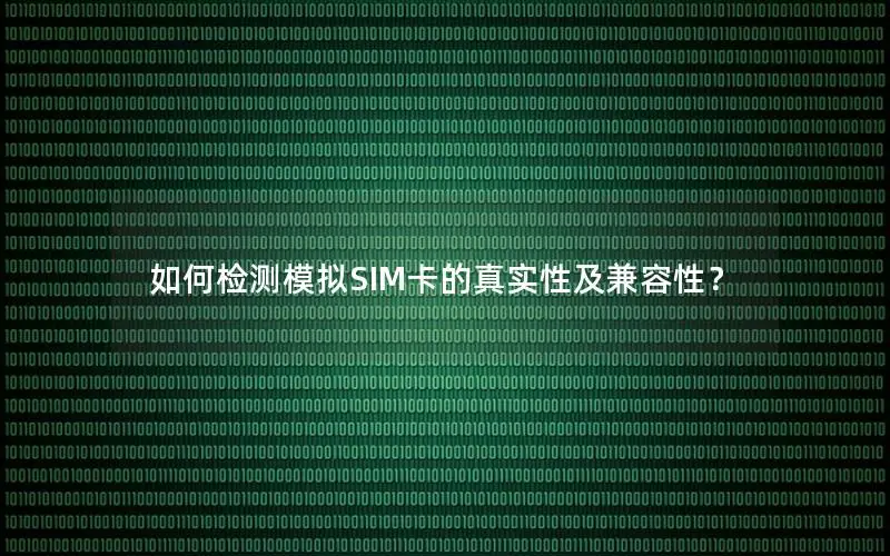 如何检测模拟SIM卡的真实性及兼容性？