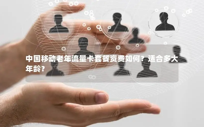 中国移动老年流量卡套餐资费如何？适合多大年龄？
