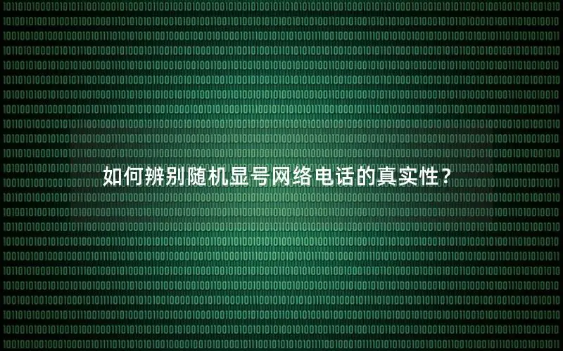 如何辨别随机显号网络电话的真实性？