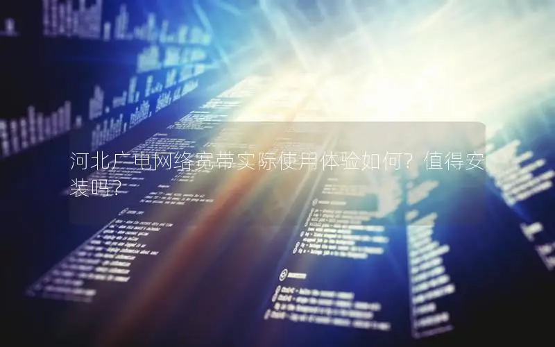河北广电网络宽带实际使用体验如何？值得安装吗？