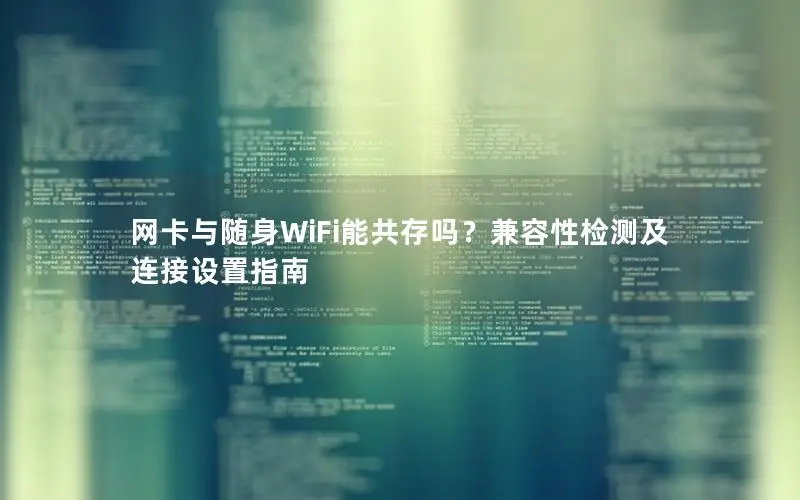 网卡与随身WiFi能共存吗？兼容性检测及连接设置指南