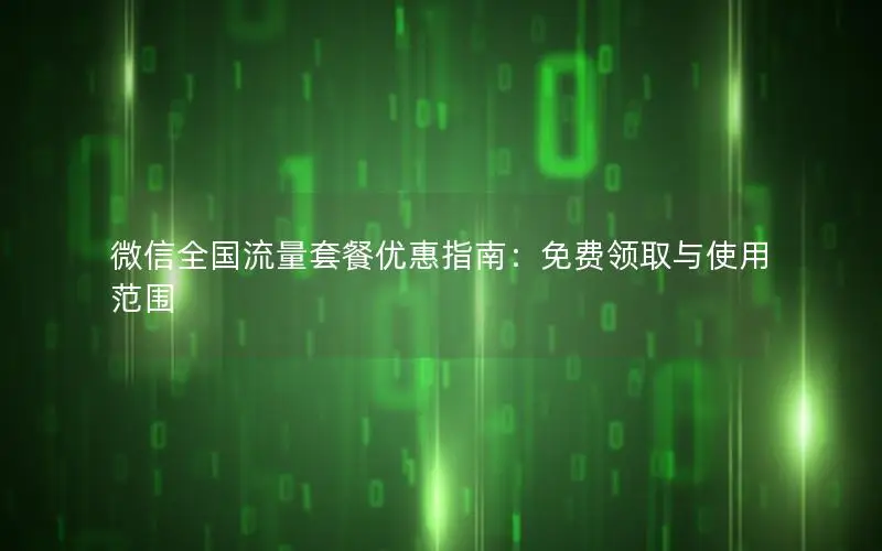 微信全国流量套餐优惠指南：免费领取与使用范围