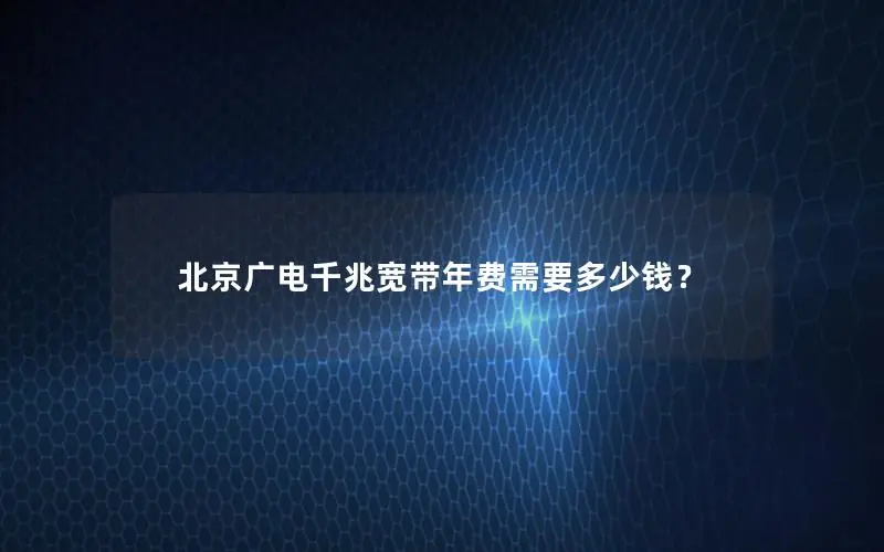 北京广电千兆宽带年费需要多少钱？