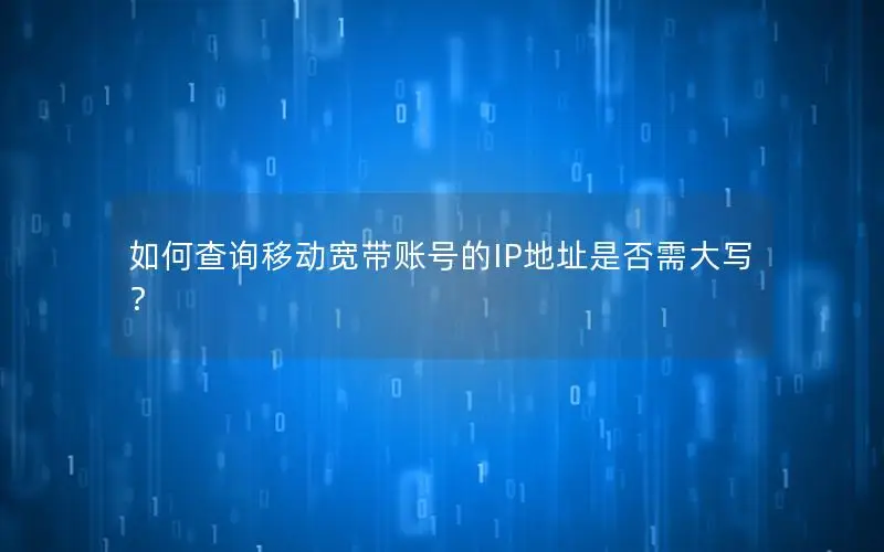 如何查询移动宽带账号的IP地址是否需大写？