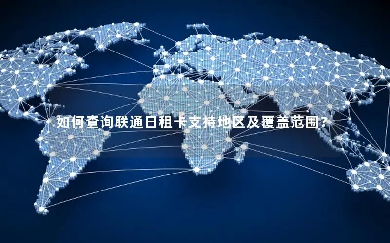 如何查询联通日租卡支持地区及覆盖范围？
