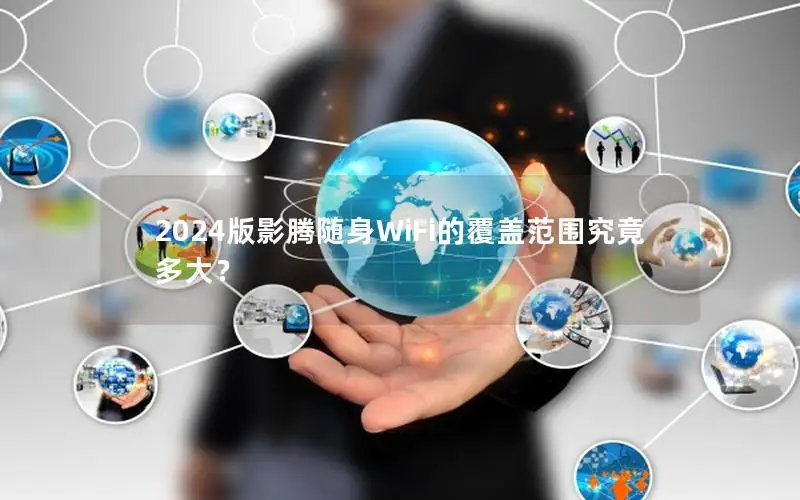 2024版影腾随身WiFi的覆盖范围究竟多大？
