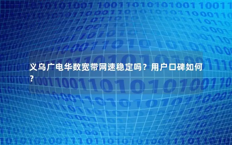 义乌广电华数宽带网速稳定吗？用户口碑如何？