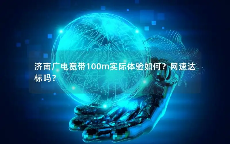 济南广电宽带100m实际体验如何？网速达标吗？
