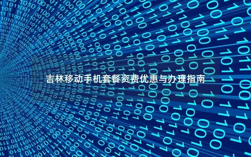 吉林移动手机套餐资费优惠与办理指南