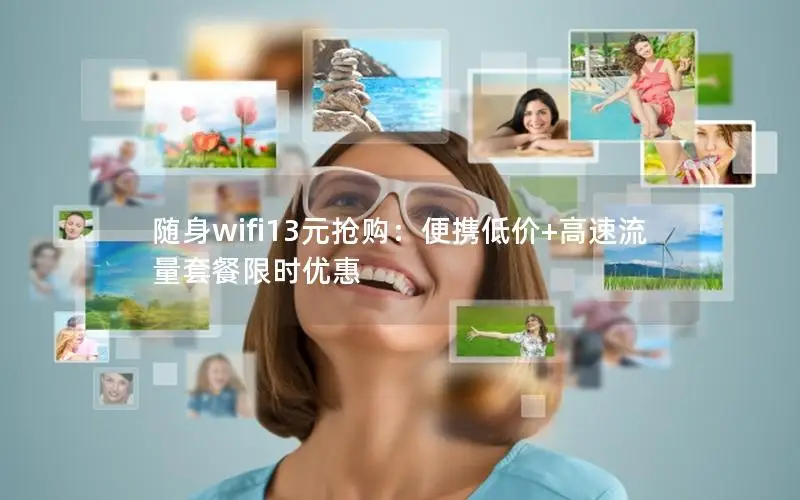 随身wifi13元抢购：便携低价+高速流量套餐限时优惠