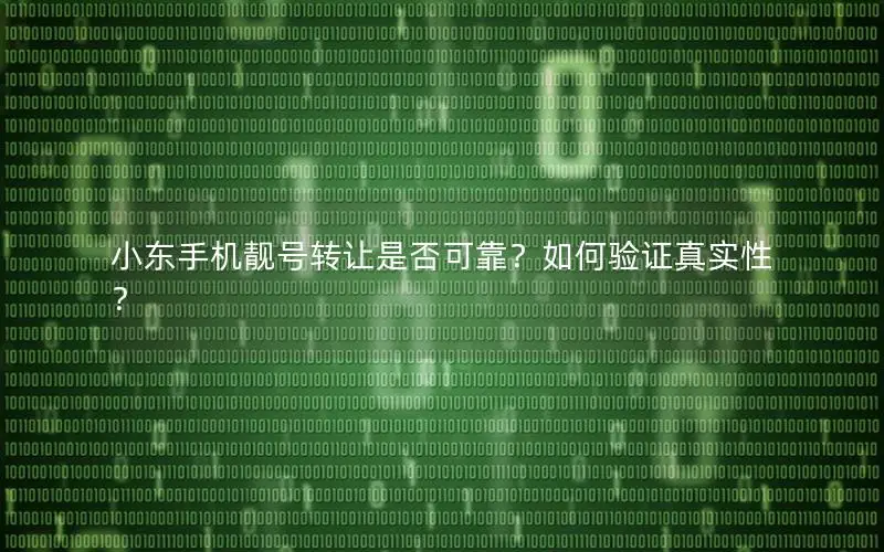 小东手机靓号转让是否可靠？如何验证真实性？