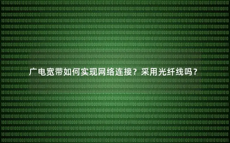 广电宽带如何实现网络连接？采用光纤线吗？