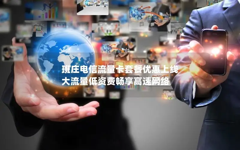 班庄电信流量卡套餐优惠上线 大流量低资费畅享高速网络