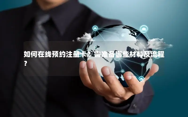 如何在线预约注册卡？需准备哪些材料及流程？