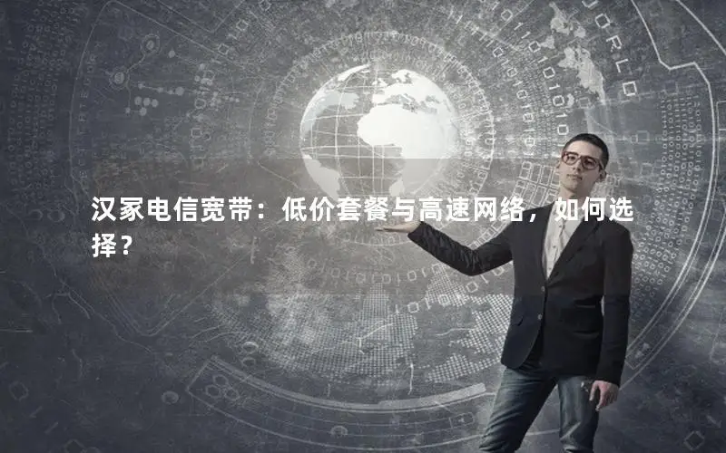 汉冢电信宽带：低价套餐与高速网络，如何选择？