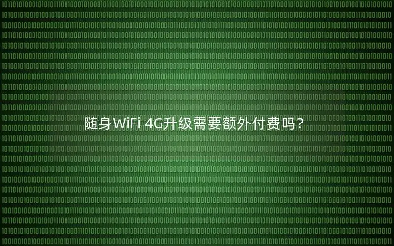 随身WiFi 4G升级需要额外付费吗？