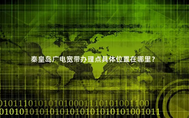 秦皇岛广电宽带办理点具体位置在哪里？