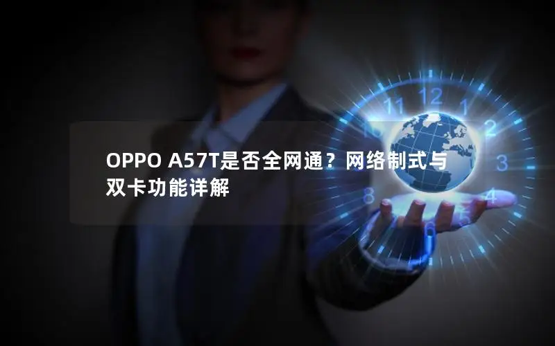 OPPO A57T是否全网通？网络制式与双卡功能详解