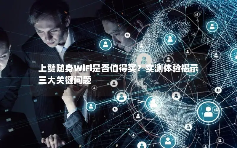 上赞随身WiFi是否值得买？实测体验揭示三大关键问题