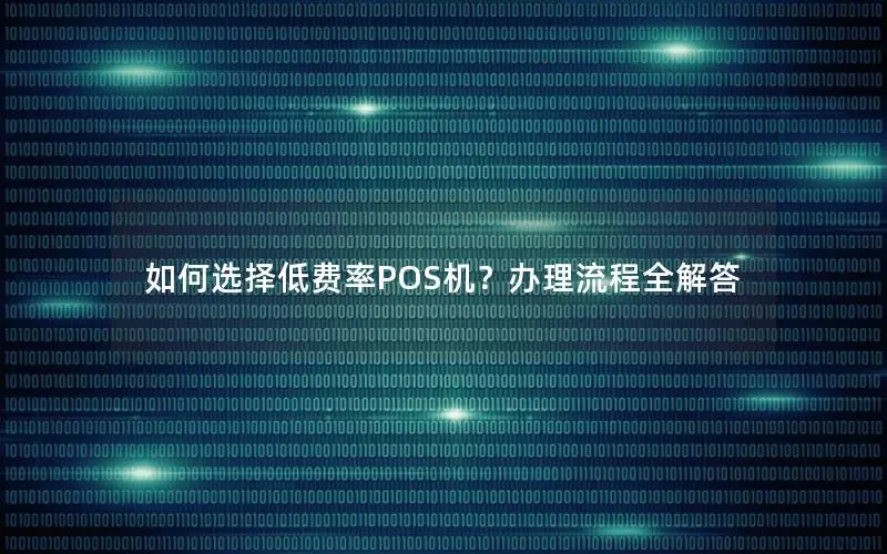 如何选择低费率POS机？办理流程全解答