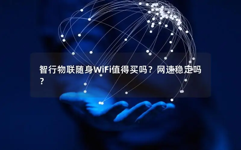 智行物联随身WiFi值得买吗？网速稳定吗？