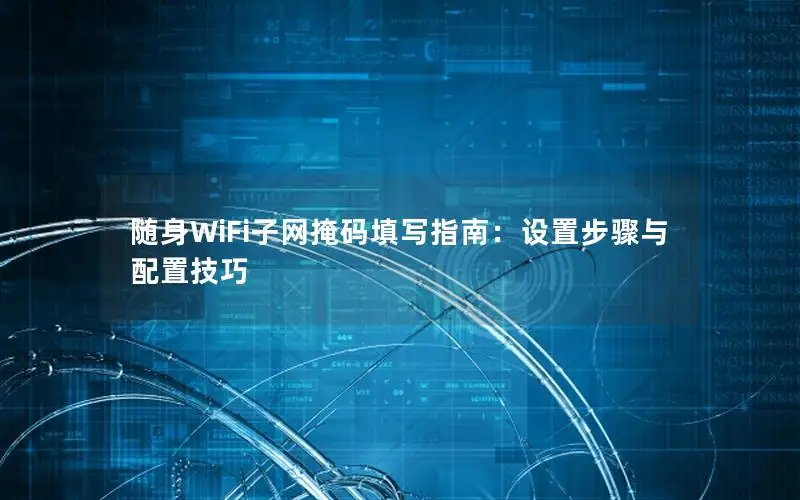 随身WiFi子网掩码填写指南：设置步骤与配置技巧