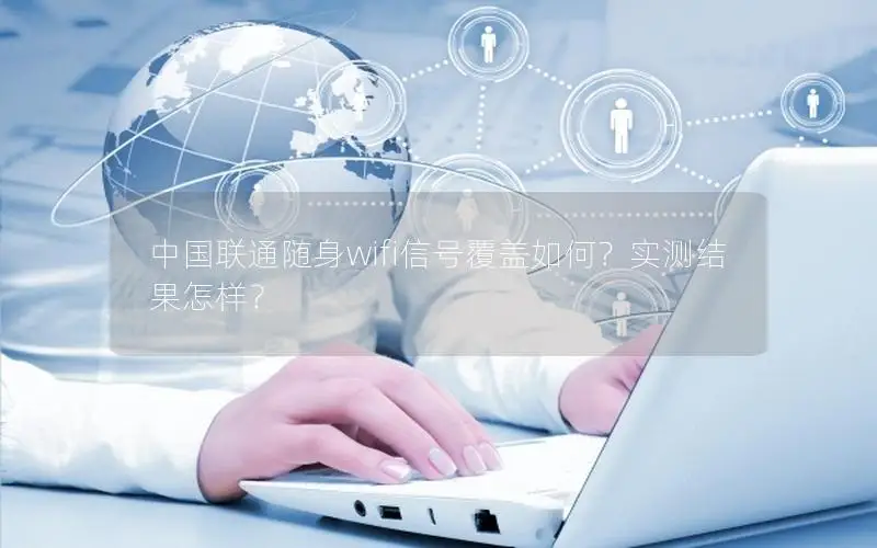 中国联通随身wifi信号覆盖如何？实测结果怎样？