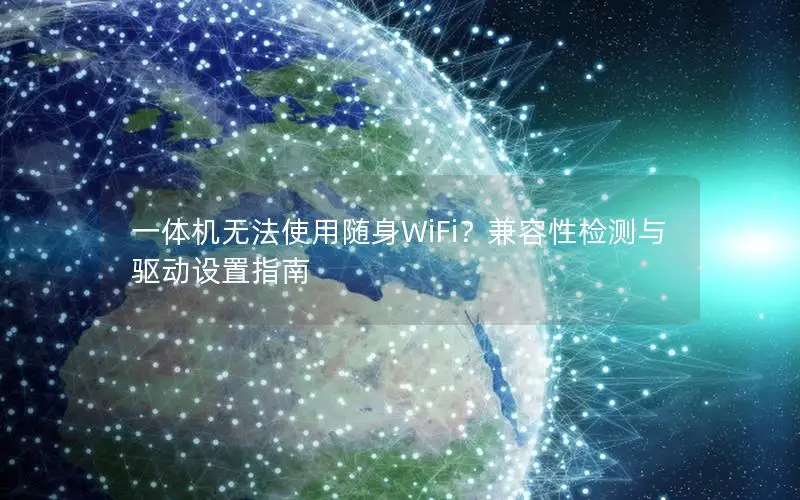 一体机无法使用随身WiFi？兼容性检测与驱动设置指南