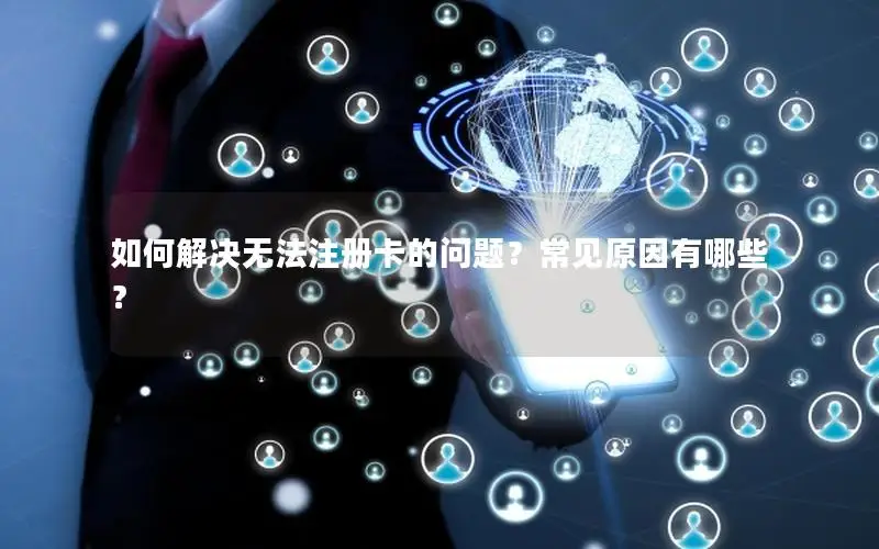如何解决无法注册卡的问题？常见原因有哪些？