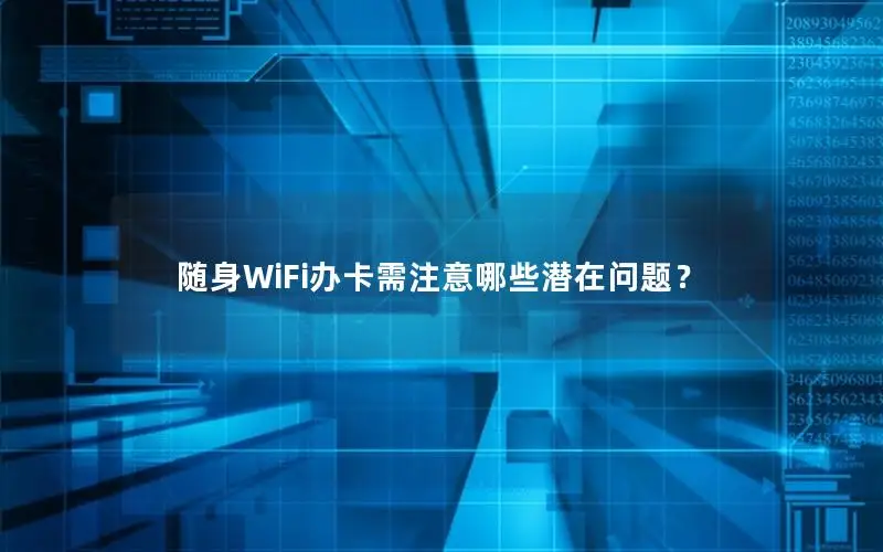 随身WiFi办卡需注意哪些潜在问题？