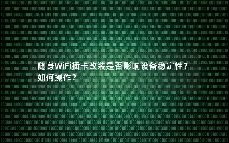 随身WiFi插卡改装是否影响设备稳定性？如何操作？