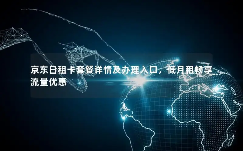 京东日租卡套餐详情及办理入口，低月租畅享流量优惠