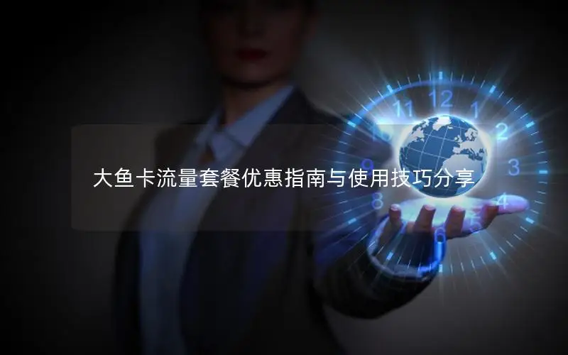 大鱼卡流量套餐优惠指南与使用技巧分享