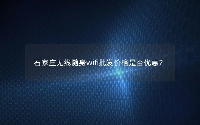 石家庄无线随身wifi批发价格是否优惠？