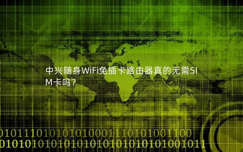 中兴随身WiFi免插卡路由器真的无需SIM卡吗？