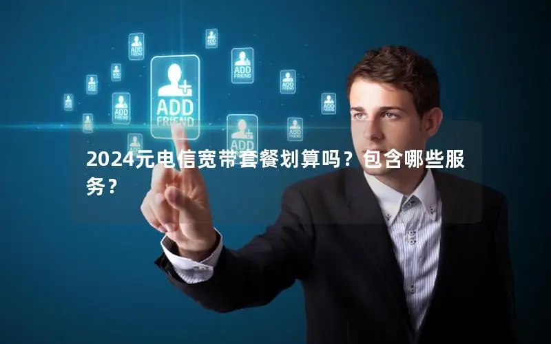2024元电信宽带套餐划算吗？包含哪些服务？