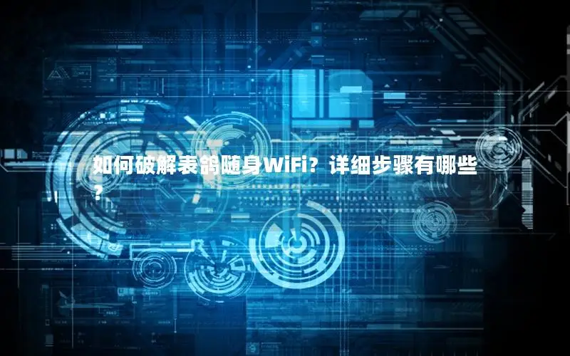 如何破解表鸽随身WiFi？详细步骤有哪些？