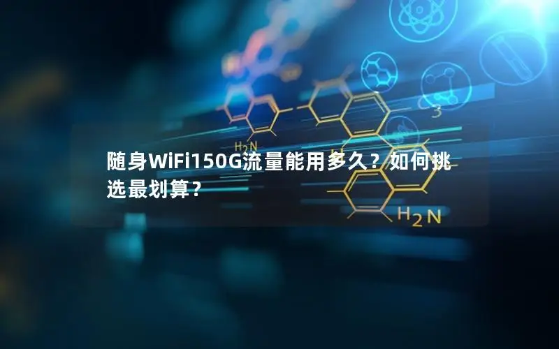 随身WiFi150G流量能用多久？如何挑选最划算？