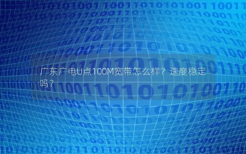 广东广电U点100M宽带怎么样？速度稳定吗？