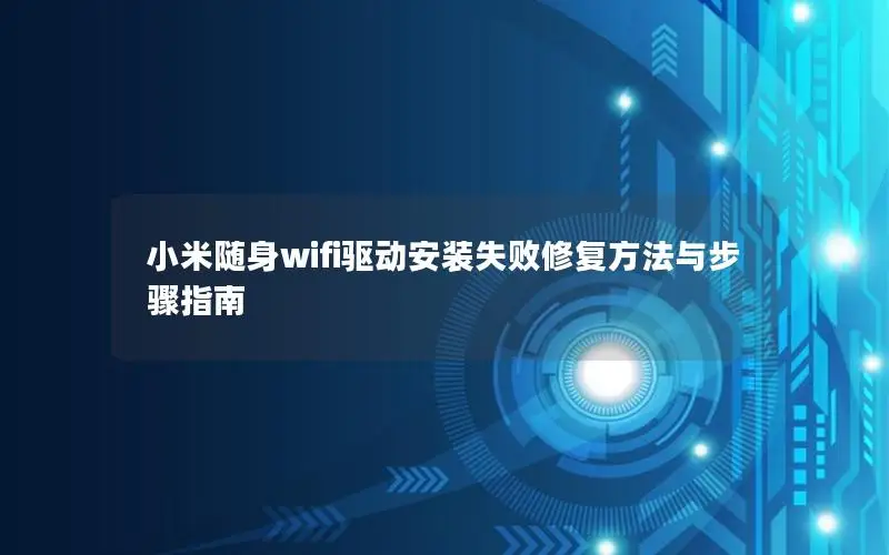 小米随身wifi驱动安装失败修复方法与步骤指南