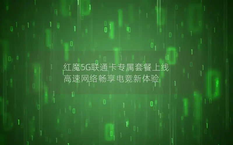 红魔5G联通卡专属套餐上线 高速网络畅享电竞新体验